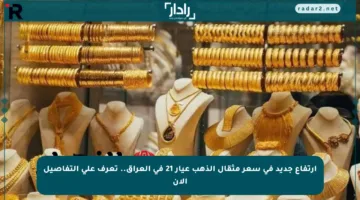 ارتفاع جديد في سعر مثقال الذهب عيار 21 في العراق.. تعرف على التفاصيل الآن